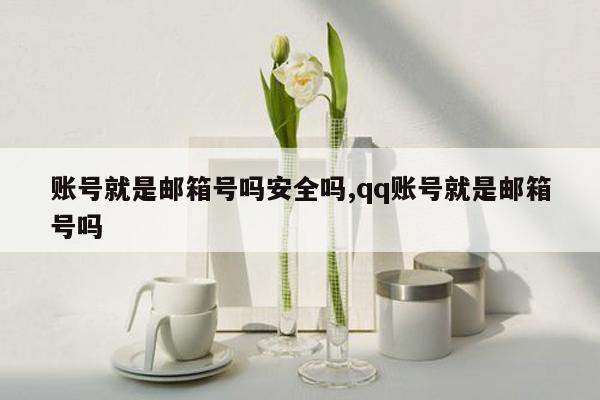 账号就是邮箱号吗安全吗,qq账号就是邮箱号吗