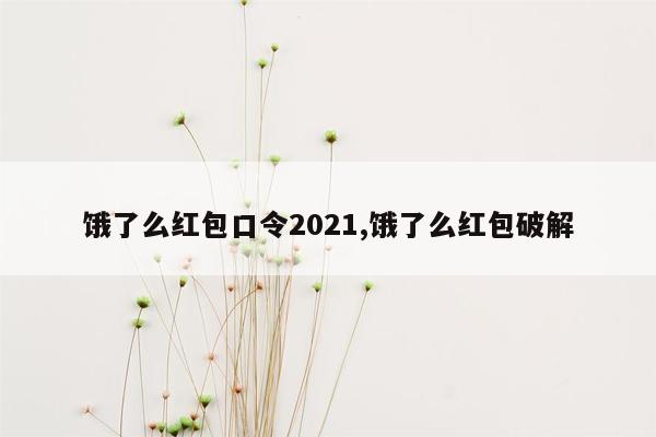 饿了么红包口令2021,饿了么红包破解