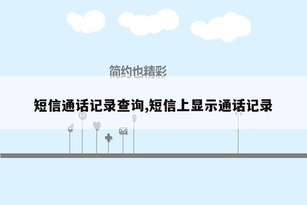 短信通话记录查询,短信上显示通话记录