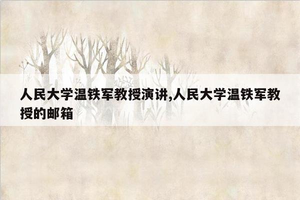 人民大学温铁军教授演讲,人民大学温铁军教授的邮箱