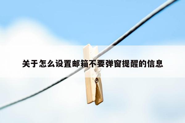 关于怎么设置邮箱不要弹窗提醒的信息