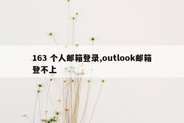 163 个人邮箱登录,outlook邮箱登不上