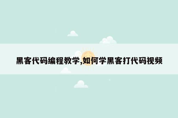 黑客代码编程教学,如何学黑客打代码视频