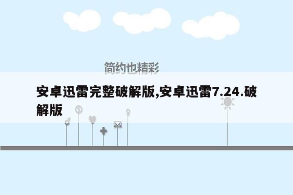 安卓迅雷完整破解版,安卓迅雷7.24.破解版