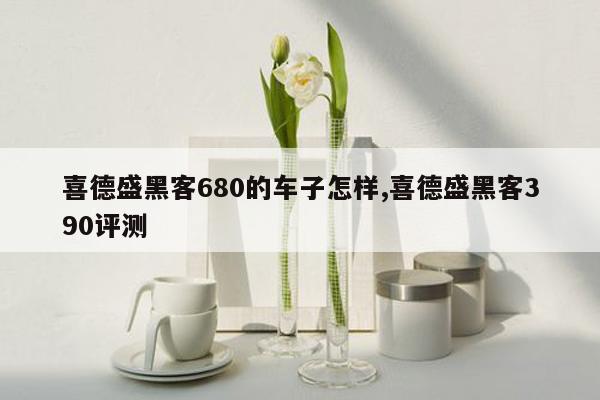 喜德盛黑客680的车子怎样,喜德盛黑客390评测