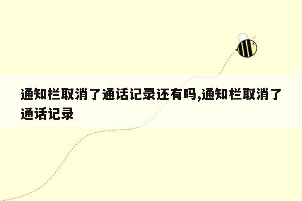 通知栏取消了通话记录还有吗,通知栏取消了通话记录