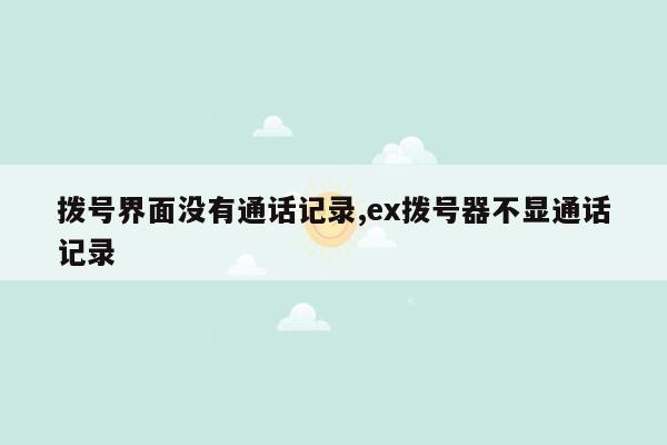 拨号界面没有通话记录,ex拨号器不显通话记录