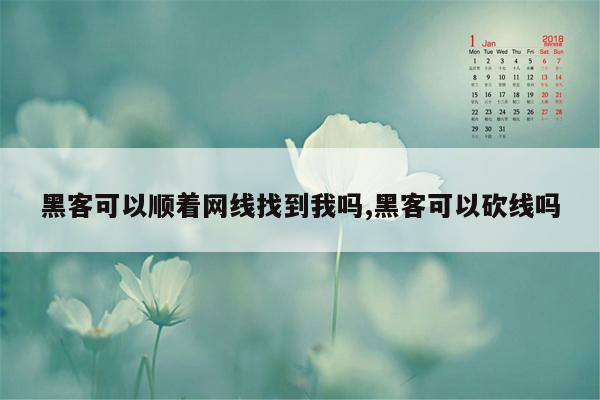 黑客可以顺着网线找到我吗,黑客可以砍线吗