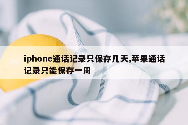 iphone通话记录只保存几天,苹果通话记录只能保存一周