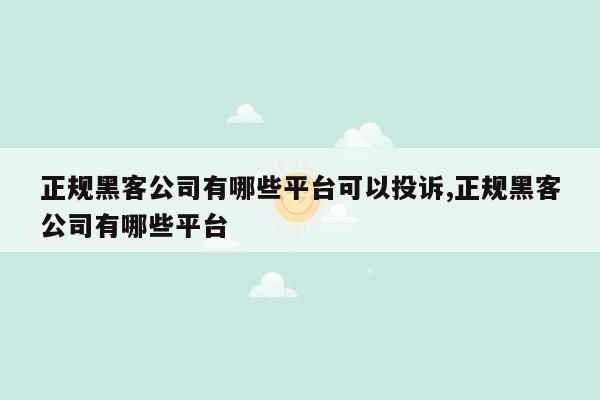 正规黑客公司有哪些平台可以投诉,正规黑客公司有哪些平台