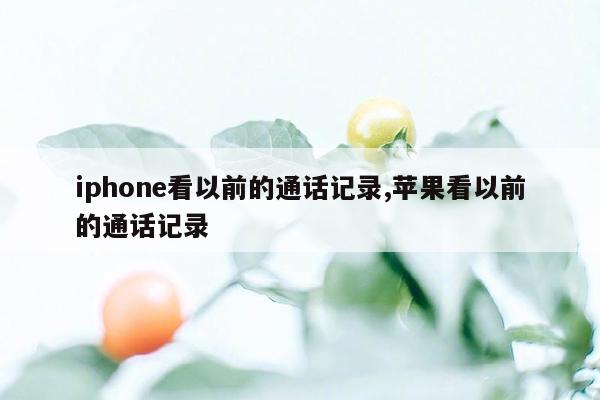 iphone看以前的通话记录,苹果看以前的通话记录