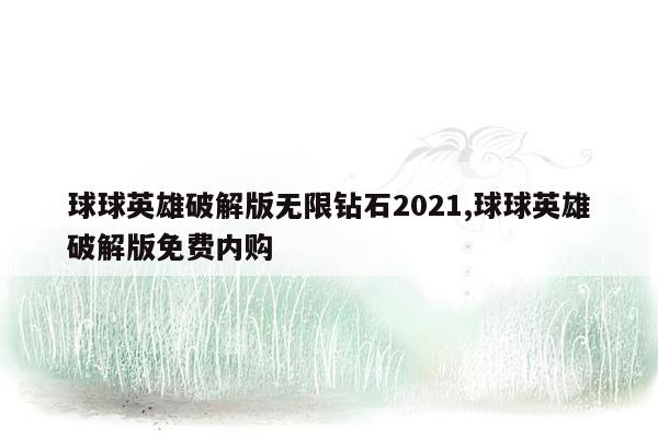 球球英雄破解版无限钻石2021,球球英雄破解版免费内购