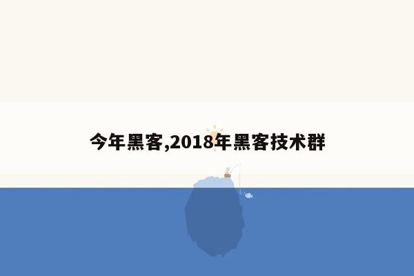 今年黑客,2018年黑客技术群