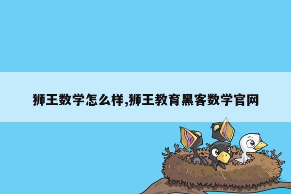 狮王数学怎么样,狮王教育黑客数学官网