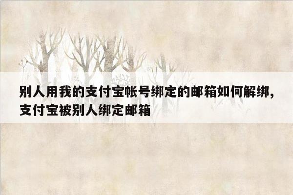 别人用我的支付宝帐号绑定的邮箱如何解绑,支付宝被别人绑定邮箱