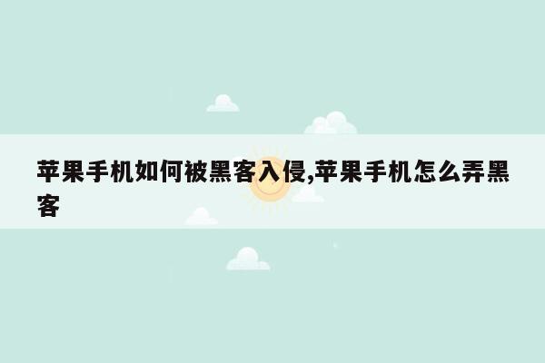 苹果手机如何被黑客入侵,苹果手机怎么弄黑客