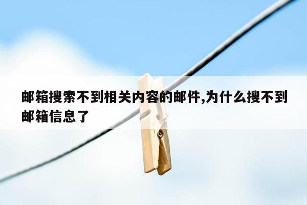 邮箱搜索不到相关内容的邮件,为什么搜不到邮箱信息了