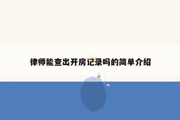 律师能查出开房记录吗的简单介绍