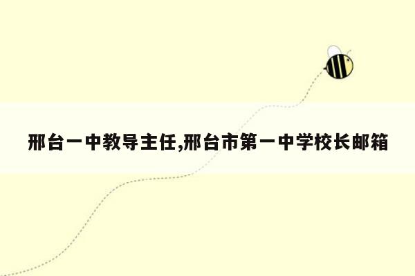 邢台一中教导主任,邢台市第一中学校长邮箱