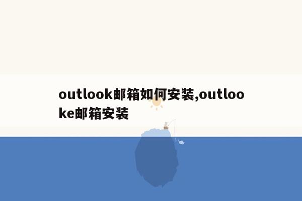 outlook邮箱如何安装,outlooke邮箱安装