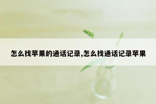 怎么找苹果的通话记录,怎么找通话记录苹果