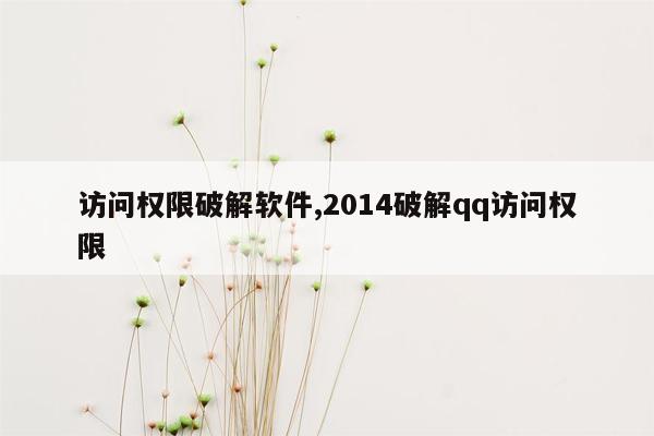 访问权限破解软件,2014破解qq访问权限