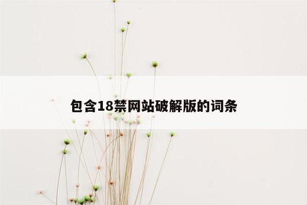 包含18禁网站破解版的词条