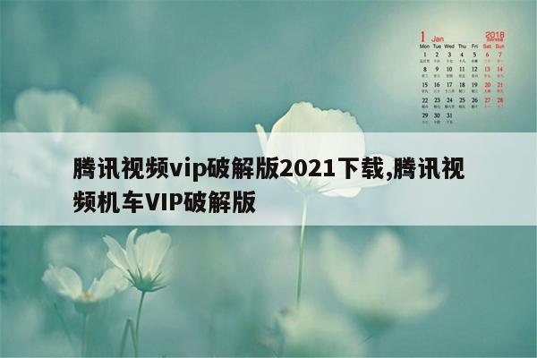 腾讯视频vip破解版2021下载,腾讯视频机车VIP破解版