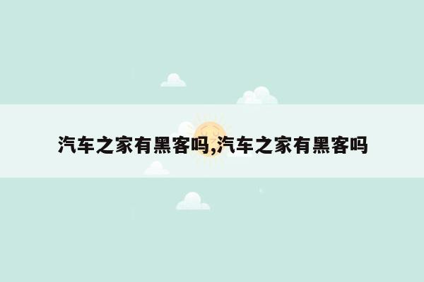 汽车之家有黑客吗,汽车之家有黑客吗