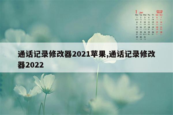 通话记录修改器2021苹果,通话记录修改器2022