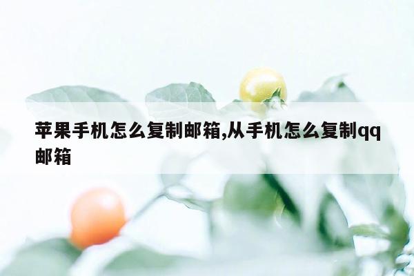 苹果手机怎么复制邮箱,从手机怎么复制qq邮箱