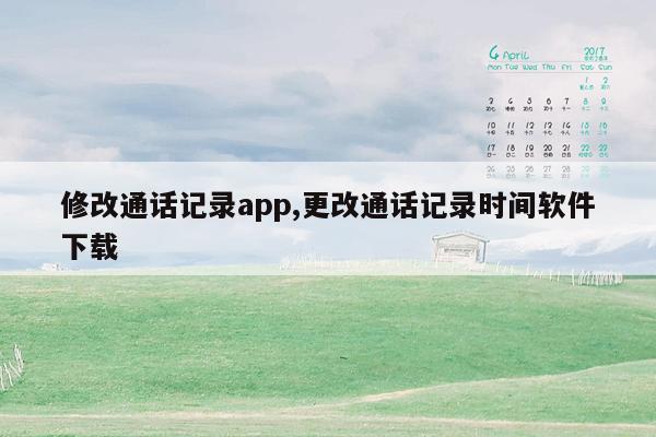 修改通话记录app,更改通话记录时间软件下载