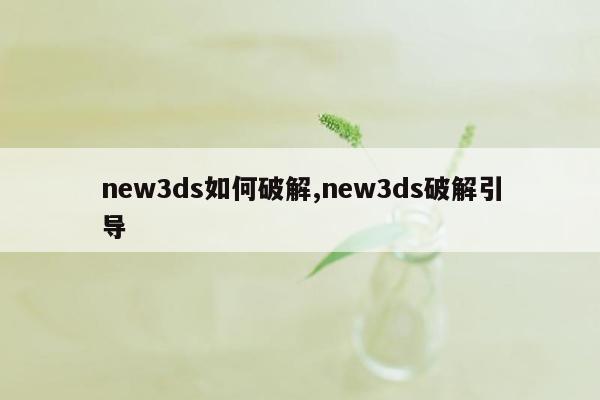 new3ds如何破解,new3ds破解引导