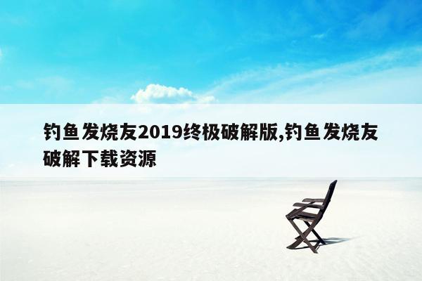 钓鱼发烧友2019终极破解版,钓鱼发烧友破解下载资源