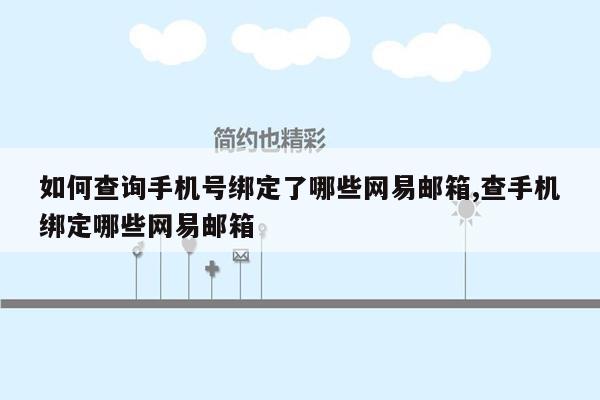 如何查询手机号绑定了哪些网易邮箱,查手机绑定哪些网易邮箱