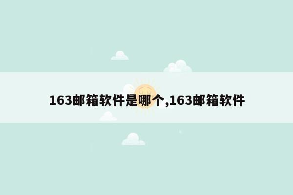 163邮箱软件是哪个,163邮箱软件