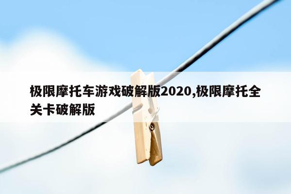 极限摩托车游戏破解版2020,极限摩托全关卡破解版