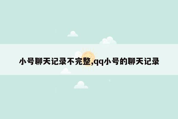 小号聊天记录不完整,qq小号的聊天记录