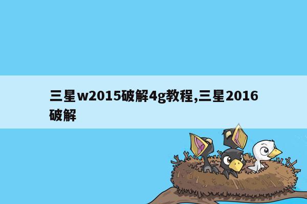 三星w2015破解4g教程,三星2016破解