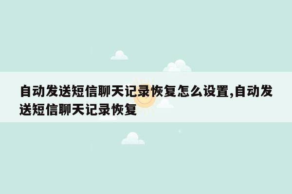 自动发送短信聊天记录恢复怎么设置,自动发送短信聊天记录恢复