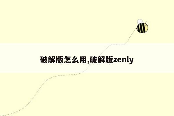 破解版怎么用,破解版zenly