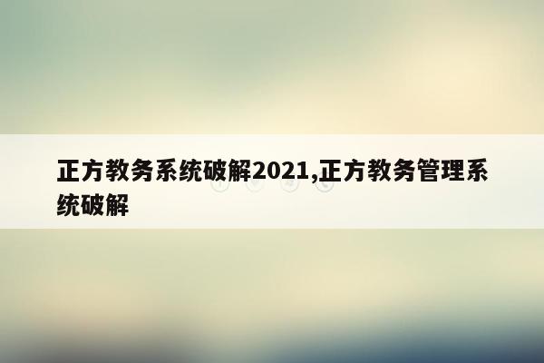 正方教务系统破解2021,正方教务管理系统破解