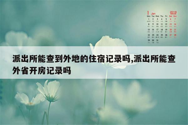 派出所能查到外地的住宿记录吗,派出所能查外省开房记录吗