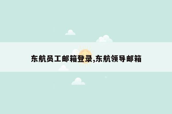 东航员工邮箱登录,东航领导邮箱