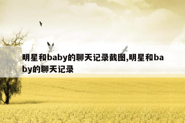 明星和baby的聊天记录截图,明星和baby的聊天记录