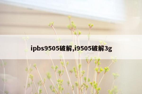 ipbs9505破解,i9505破解3g