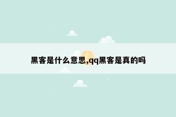 黑客是什么意思,qq黑客是真的吗