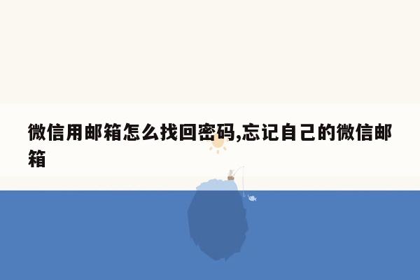 微信用邮箱怎么找回密码,忘记自己的微信邮箱