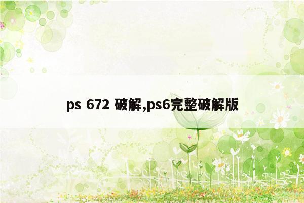 ps 672 破解,ps6完整破解版