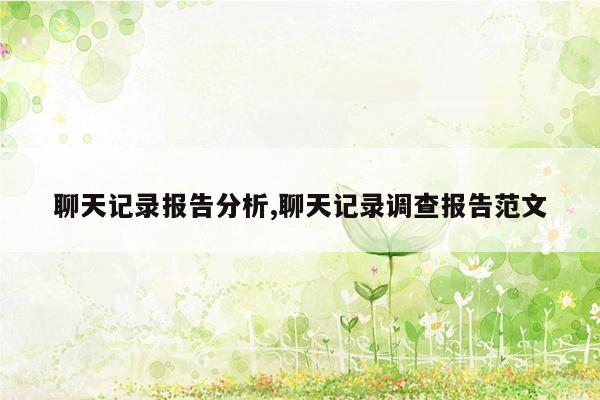 聊天记录报告分析,聊天记录调查报告范文